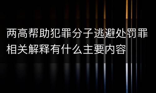 两高帮助犯罪分子逃避处罚罪相关解释有什么主要内容