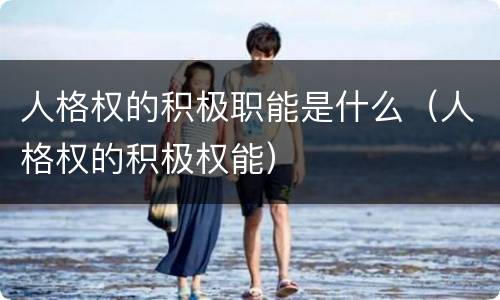 人格权的积极职能是什么（人格权的积极权能）