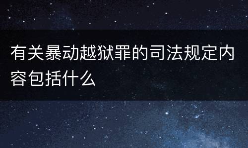 有关暴动越狱罪的司法规定内容包括什么