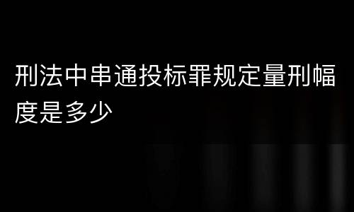 刑法中串通投标罪规定量刑幅度是多少