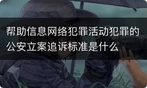 帮助信息网络犯罪活动犯罪的公安立案追诉标准是什么