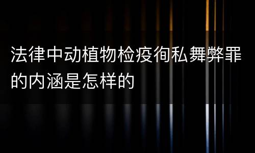 法律中动植物检疫徇私舞弊罪的内涵是怎样的