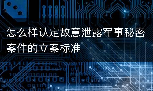 怎么样认定故意泄露军事秘密案件的立案标准