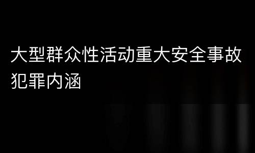 大型群众性活动重大安全事故犯罪内涵