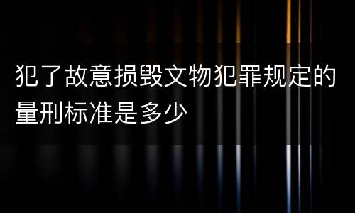 犯了故意损毁文物犯罪规定的量刑标准是多少