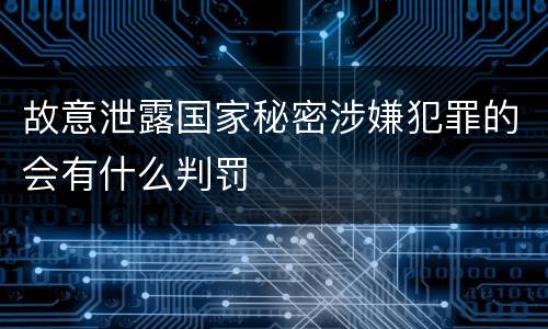 故意泄露国家秘密涉嫌犯罪的会有什么判罚