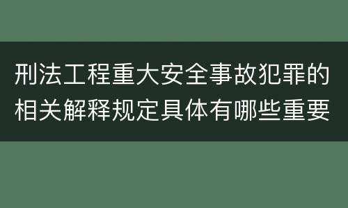 刑法工程重大安全事故犯罪的相关解释规定具体有哪些重要内容