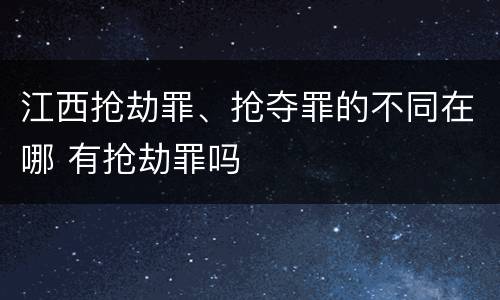 江西抢劫罪、抢夺罪的不同在哪 有抢劫罪吗