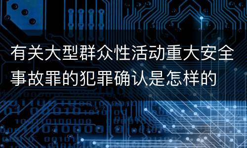 有关大型群众性活动重大安全事故罪的犯罪确认是怎样的