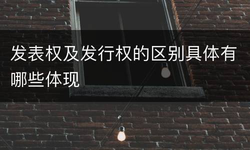 发表权及发行权的区别具体有哪些体现