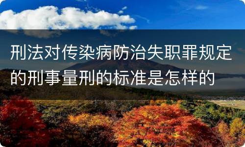 刑法对传染病防治失职罪规定的刑事量刑的标准是怎样的