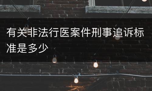 有关非法行医案件刑事追诉标准是多少