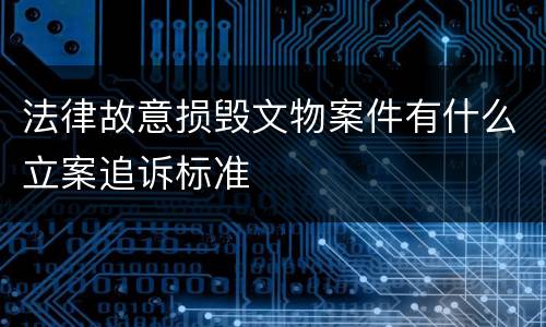 法律故意损毁文物案件有什么立案追诉标准