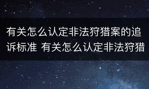 有关怎么认定非法狩猎案的追诉标准 有关怎么认定非法狩猎案的追诉标准规定