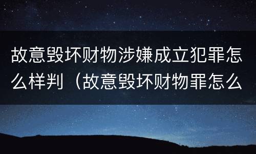 故意毁坏财物涉嫌成立犯罪怎么样判（故意毁坏财物罪怎么判刑）