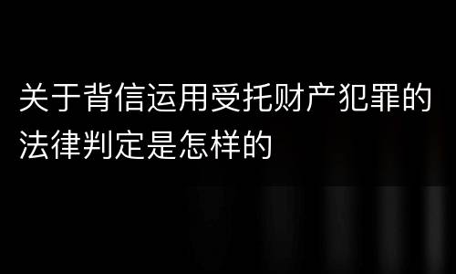 关于背信运用受托财产犯罪的法律判定是怎样的