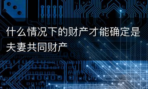 什么情况下的财产才能确定是夫妻共同财产
