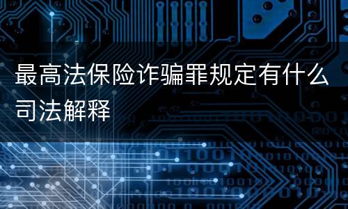 最高法保险诈骗罪规定有什么司法解释