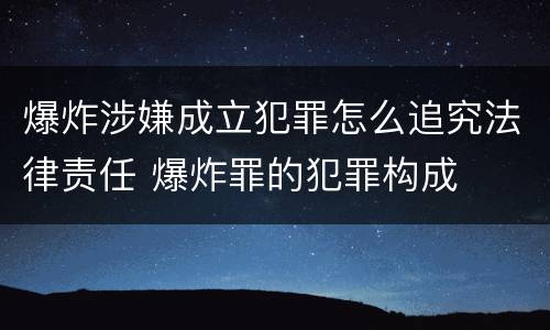 爆炸涉嫌成立犯罪怎么追究法律责任 爆炸罪的犯罪构成
