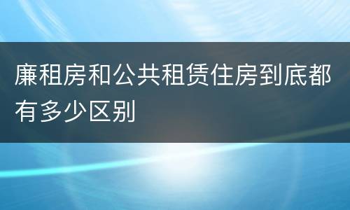 廉租房和公共租赁住房到底都有多少区别