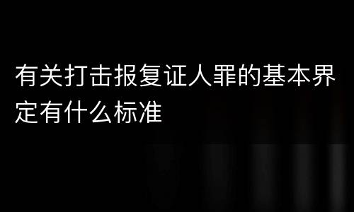 有关打击报复证人罪的基本界定有什么标准