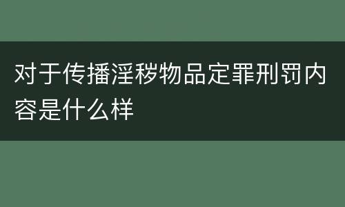 对于传播淫秽物品定罪刑罚内容是什么样