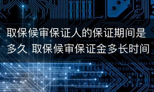 取保候审保证人的保证期间是多久 取保候审保证金多长时间
