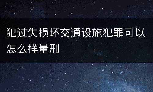 犯过失损坏交通设施犯罪可以怎么样量刑
