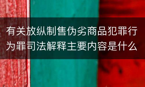 有关放纵制售伪劣商品犯罪行为罪司法解释主要内容是什么