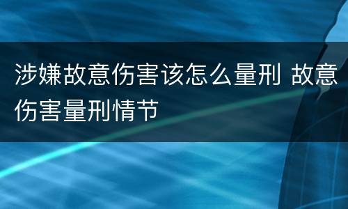 涉嫌故意伤害该怎么量刑 故意伤害量刑情节