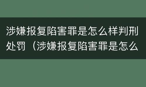 涉嫌报复陷害罪是怎么样判刑处罚（涉嫌报复陷害罪是怎么样判刑处罚的）