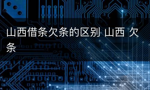 山西借条欠条的区别 山西 欠条