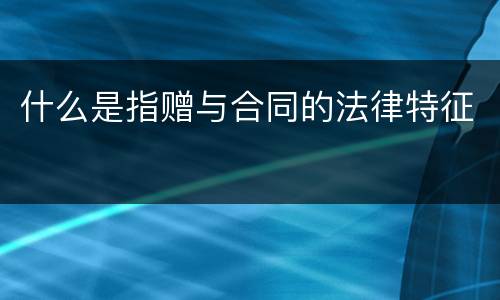 什么是指赠与合同的法律特征