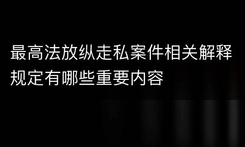 最高法放纵走私案件相关解释规定有哪些重要内容