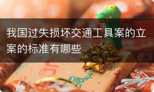 我国过失损坏交通工具案的立案的标准有哪些