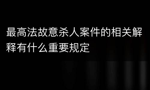 最高法故意杀人案件的相关解释有什么重要规定