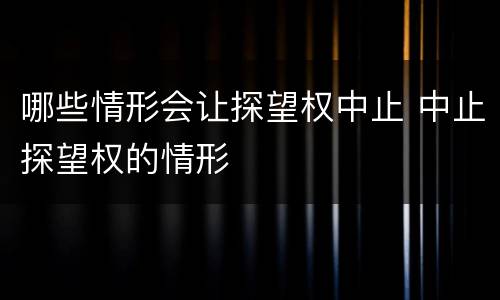 哪些情形会让探望权中止 中止探望权的情形
