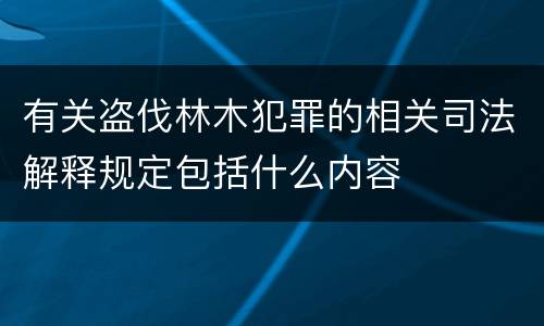 有关盗伐林木犯罪的相关司法解释规定包括什么内容