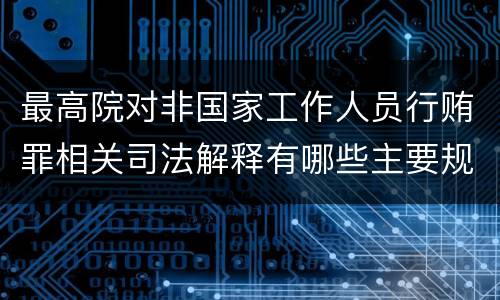 最高院对非国家工作人员行贿罪相关司法解释有哪些主要规定
