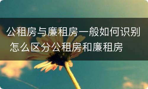 公租房与廉租房一般如何识别 怎么区分公租房和廉租房