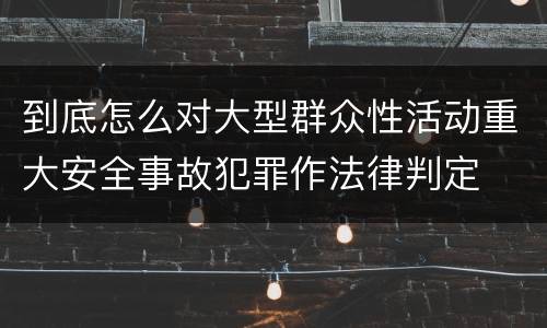 到底怎么对大型群众性活动重大安全事故犯罪作法律判定