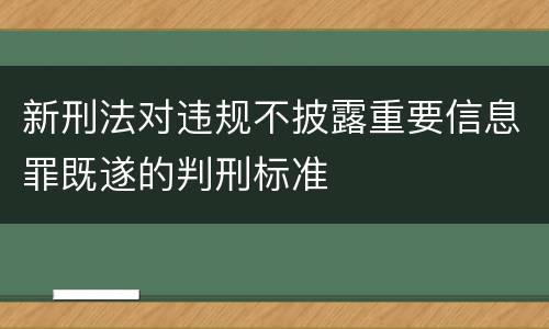 新刑法对违规不披露重要信息罪既遂的判刑标准