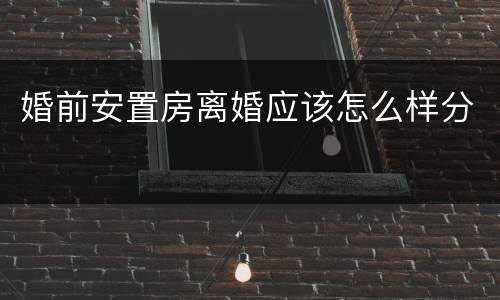 婚前安置房离婚应该怎么样分