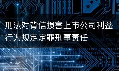 刑法对背信损害上市公司利益行为规定定罪刑事责任