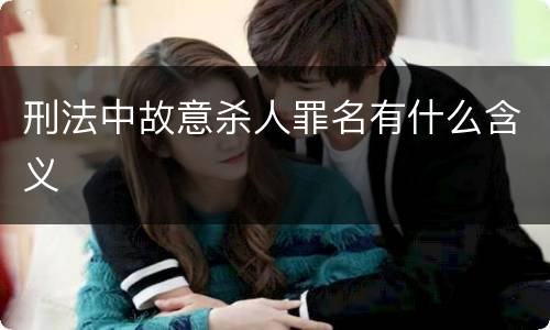 刑法中故意杀人罪名有什么含义