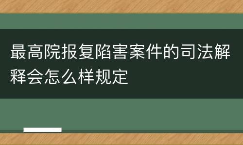 最高院报复陷害案件的司法解释会怎么样规定