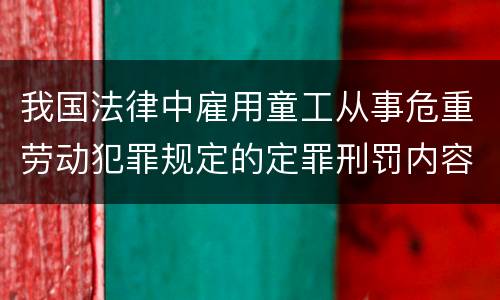 我国法律中雇用童工从事危重劳动犯罪规定的定罪刑罚内容有哪些