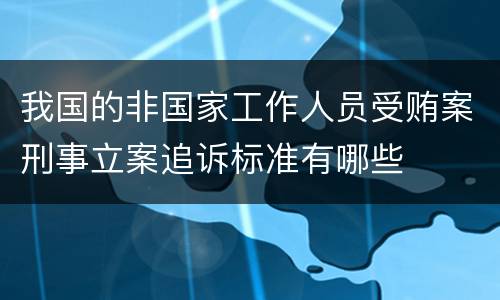 我国的非国家工作人员受贿案刑事立案追诉标准有哪些