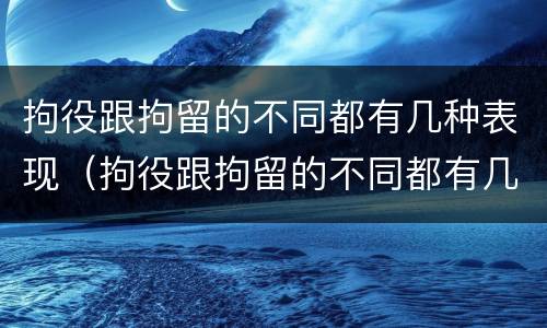 拘役跟拘留的不同都有几种表现（拘役跟拘留的不同都有几种表现形态）