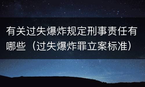 有关过失爆炸规定刑事责任有哪些（过失爆炸罪立案标准）